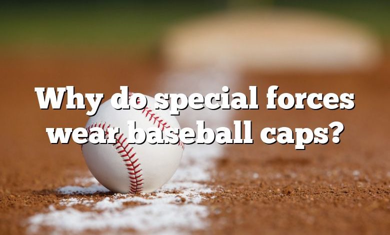 Why do special forces wear baseball caps?