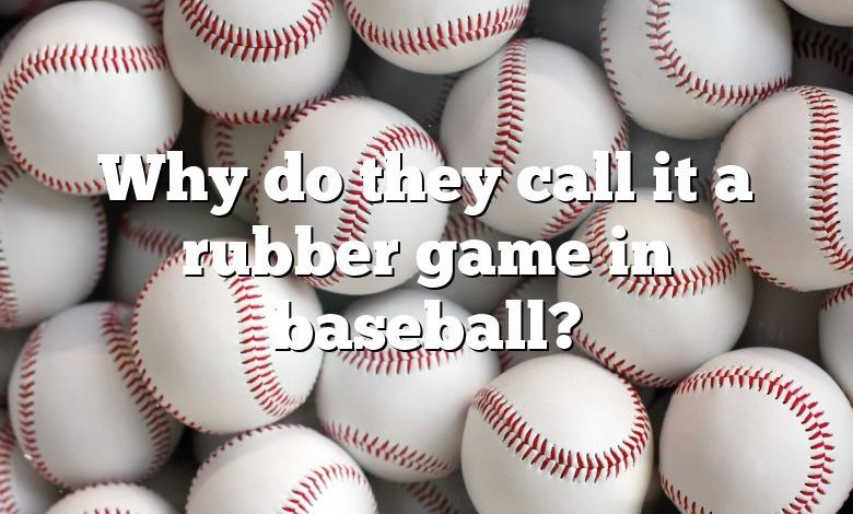 Why do they call it a rubber game in baseball?