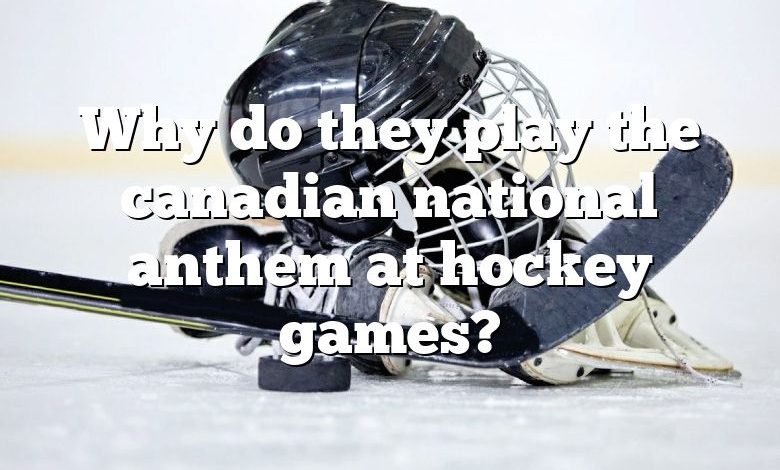 Why do they play the canadian national anthem at hockey games?