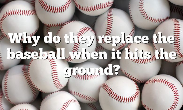 Why do they replace the baseball when it hits the ground?