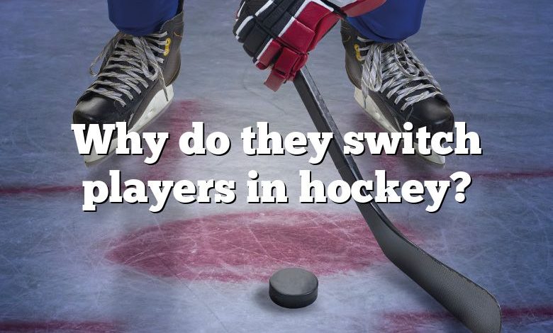 Why do they switch players in hockey?
