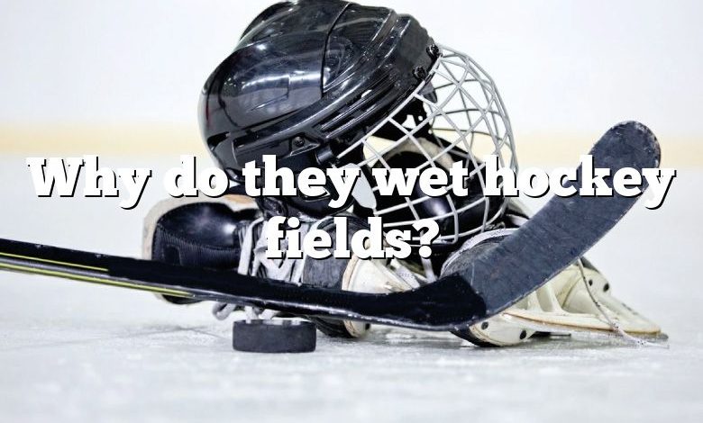 Why do they wet hockey fields?