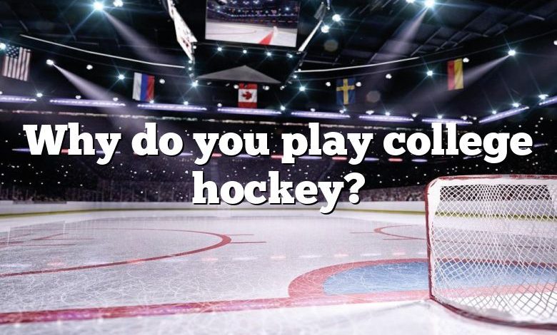 Why do you play college hockey?