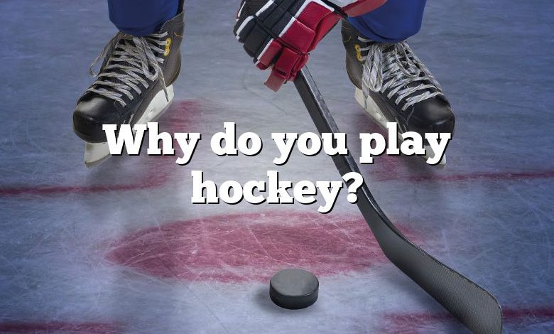 Why do you play hockey?