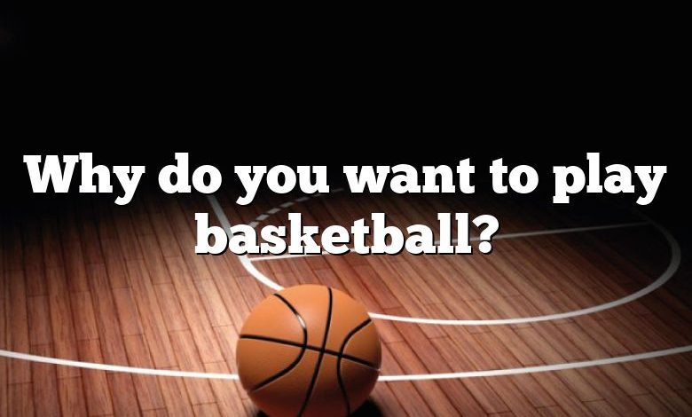 Why do you want to play basketball?