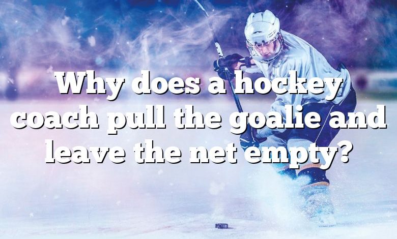 Why does a hockey coach pull the goalie and leave the net empty?
