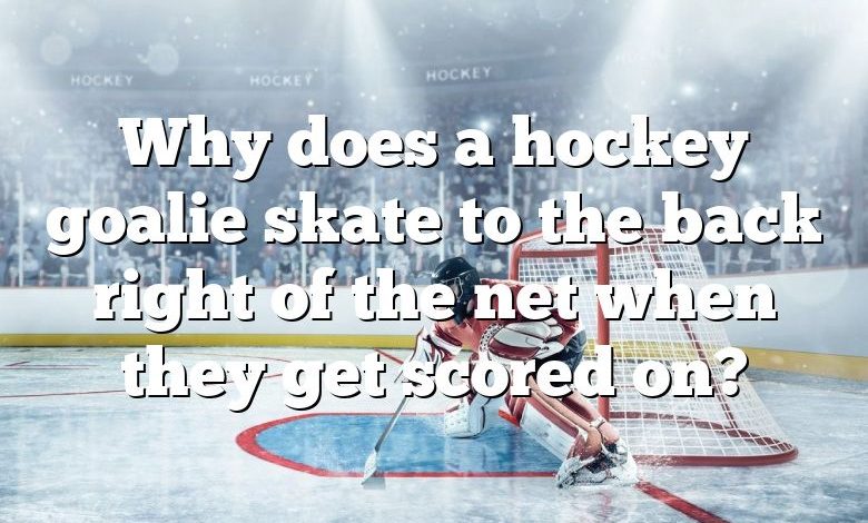 Why does a hockey goalie skate to the back right of the net when they get scored on?