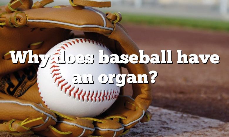 Why does baseball have an organ?