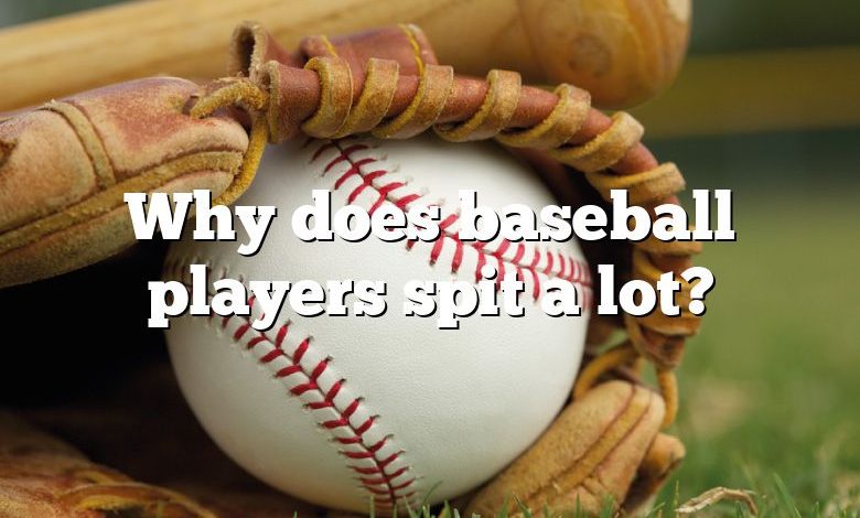 Why does baseball players spit a lot?