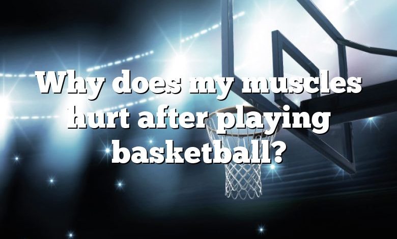 Why does my muscles hurt after playing basketball?