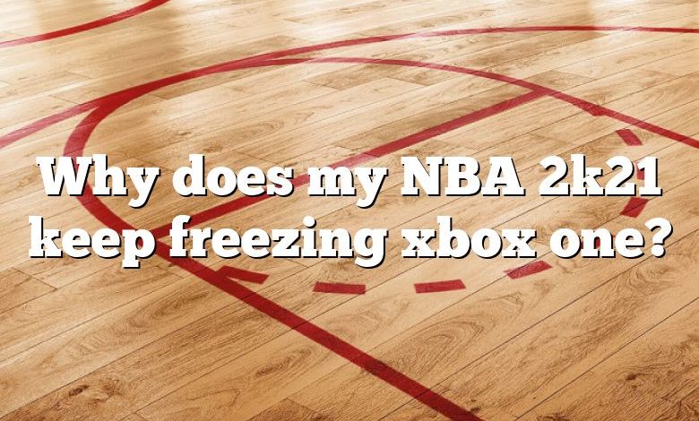 Why does my NBA 2k21 keep freezing xbox one?