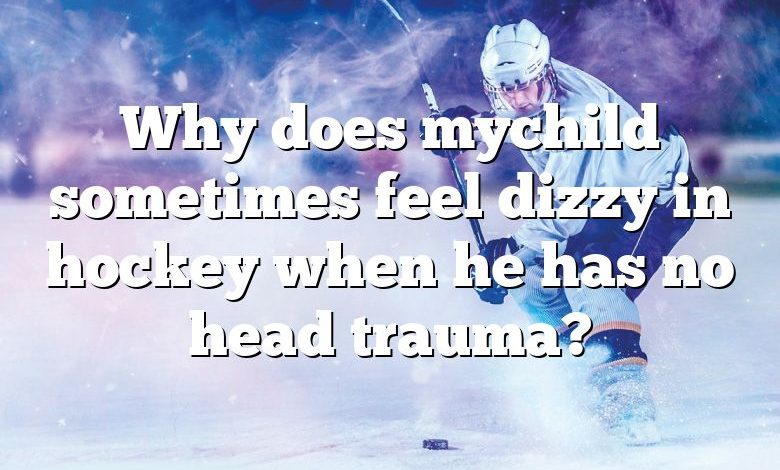 Why does mychild sometimes feel dizzy in hockey when he has no head trauma?