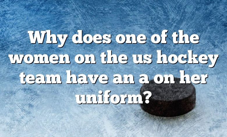 Why does one of the women on the us hockey team have an a on her uniform?