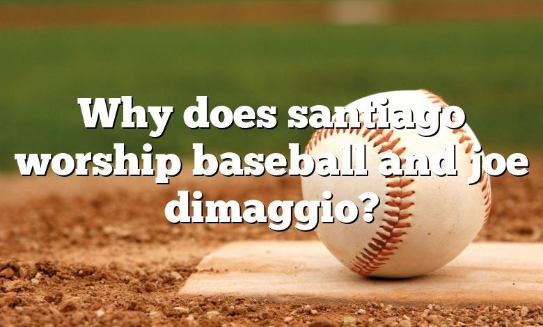 Why does santiago worship baseball and joe dimaggio?