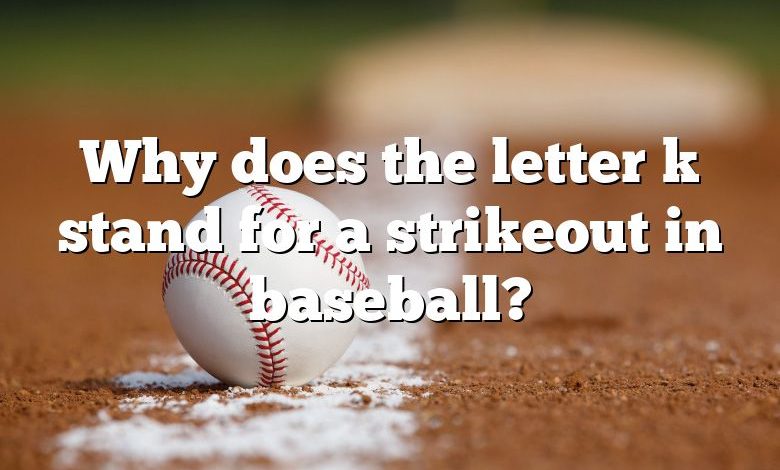 Why does the letter k stand for a strikeout in baseball?