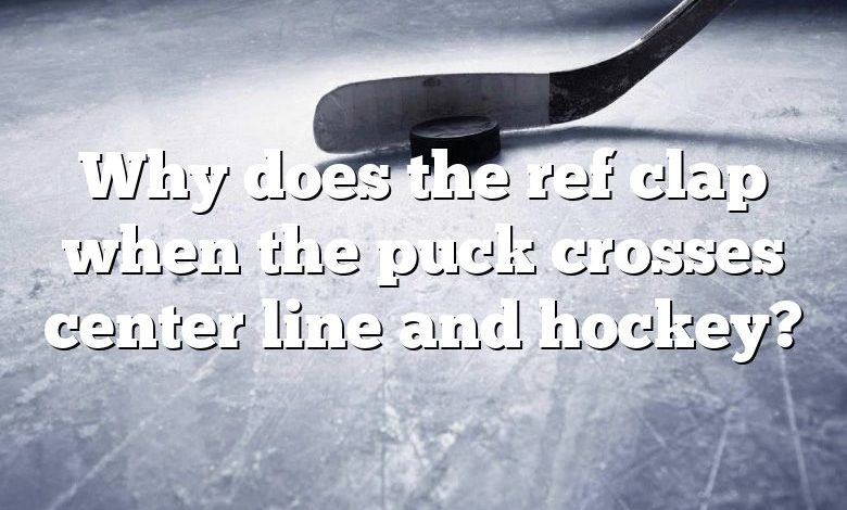 Why does the ref clap when the puck crosses center line and hockey?