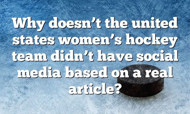 Why doesn’t the united states women’s hockey team didn’t have social media based on a real article?