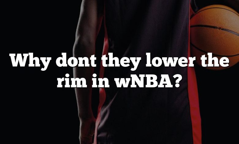 Why dont they lower the rim in wNBA?