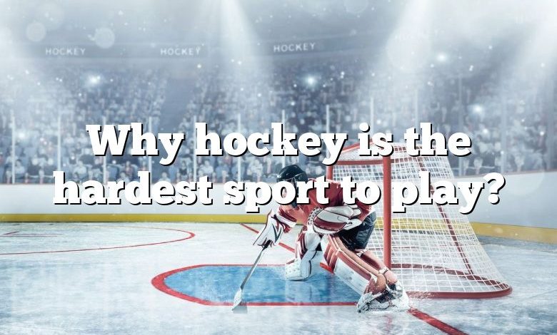 Why hockey is the hardest sport to play?