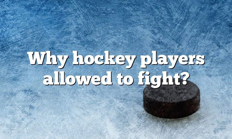 Why hockey players allowed to fight?