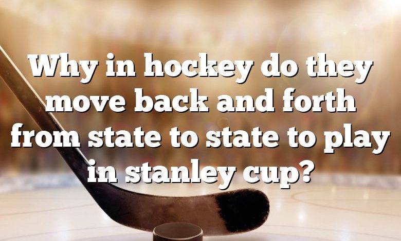 Why in hockey do they move back and forth from state to state to play in stanley cup?