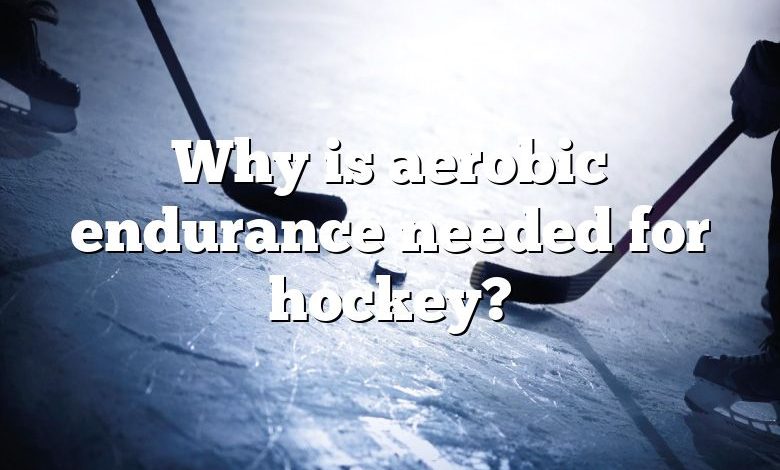 Why is aerobic endurance needed for hockey?