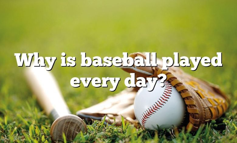 Why is baseball played every day?