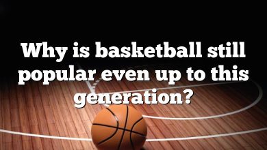 Why is basketball still popular even up to this generation?