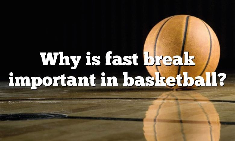 Why is fast break important in basketball?