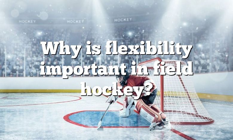 Why is flexibility important in field hockey?