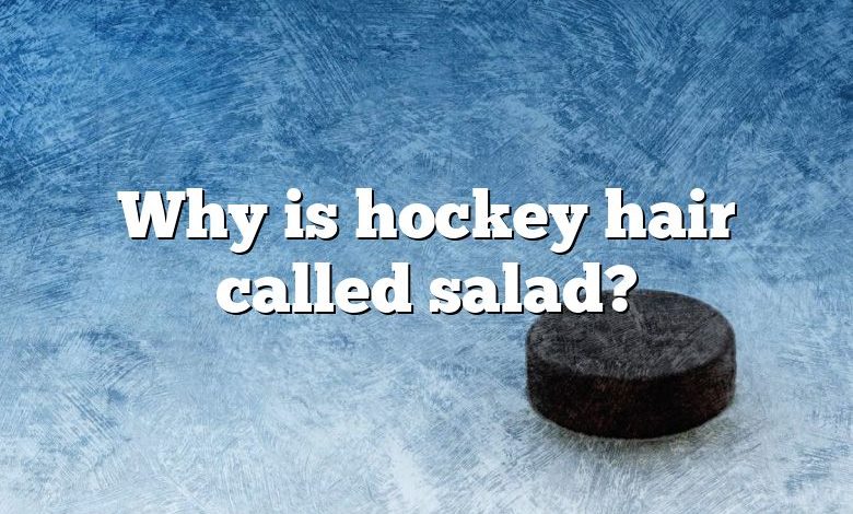 Why is hockey hair called salad?