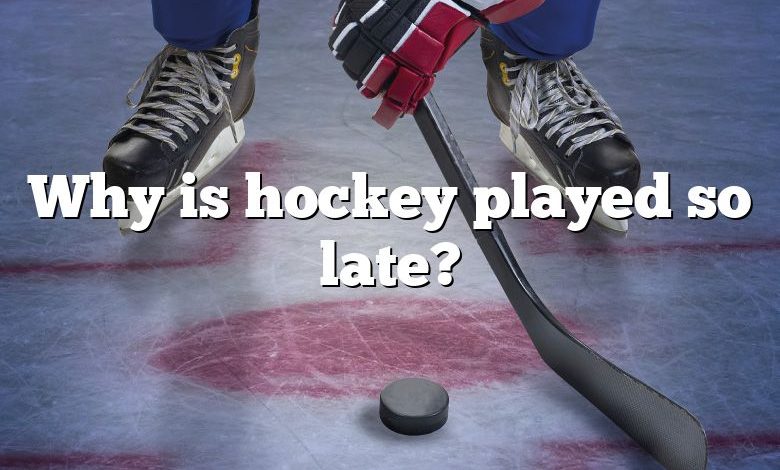 Why is hockey played so late?