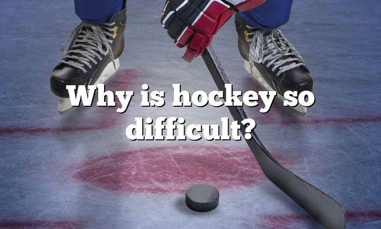 Why is hockey so difficult?