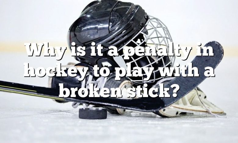 Why is it a penalty in hockey to play with a broken stick?