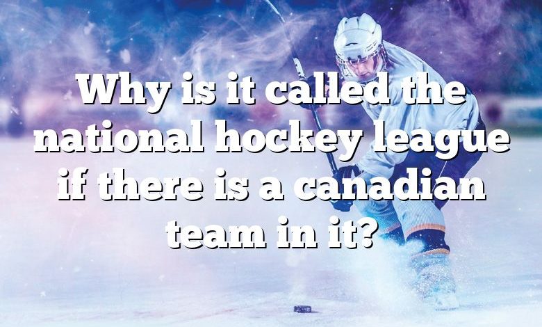 Why is it called the national hockey league if there is a canadian team in it?