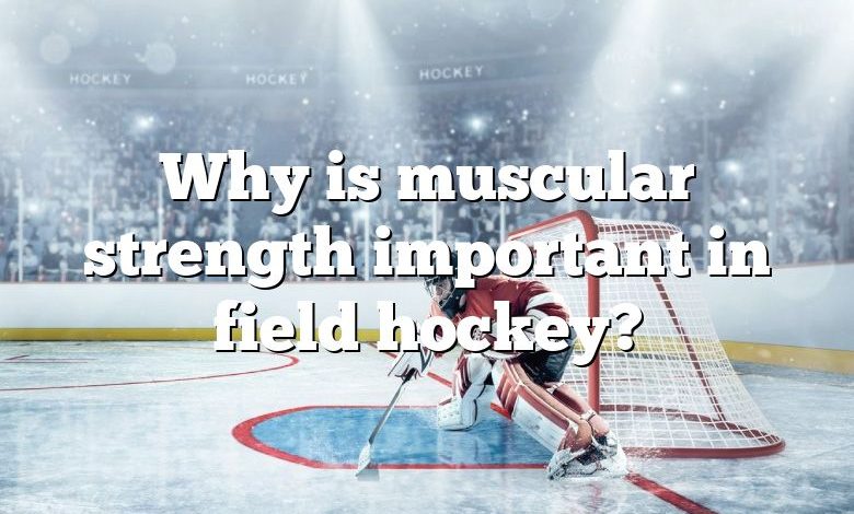 Why is muscular strength important in field hockey?