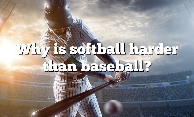 Why is softball harder than baseball?