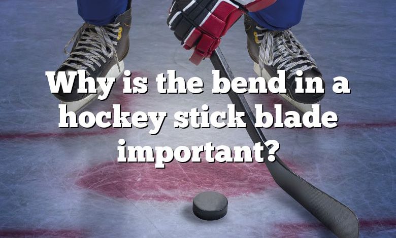 Why is the bend in a hockey stick blade important?