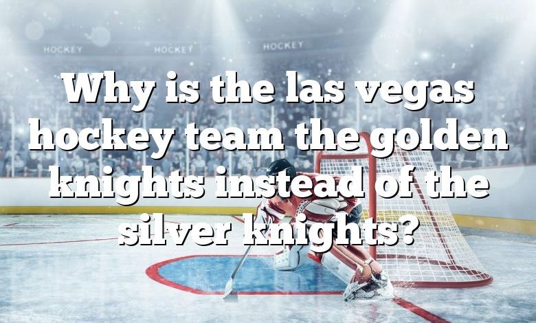 Why is the las vegas hockey team the golden knights instead of the silver knights?