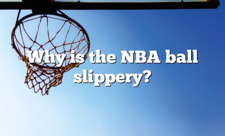Why is the NBA ball slippery?