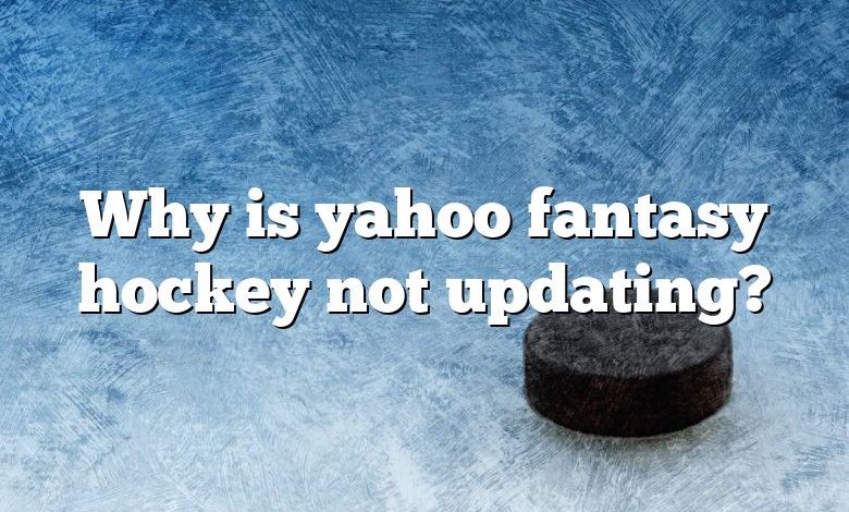 Why is yahoo fantasy hockey not updating?