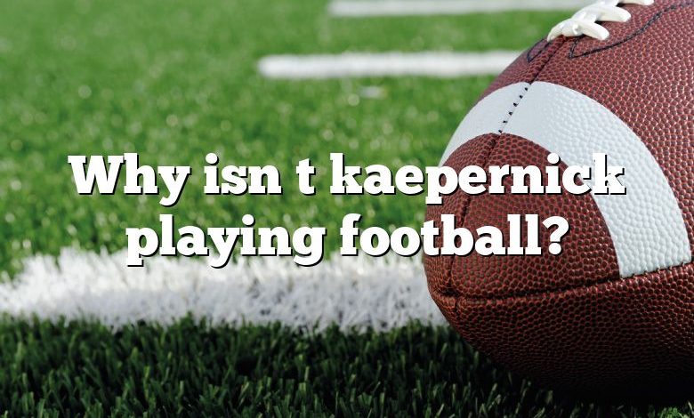 Why isn t kaepernick playing football?