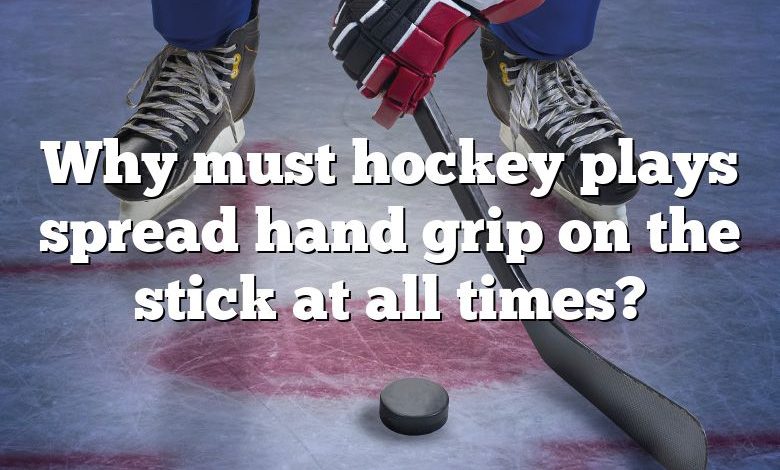 Why must hockey plays spread hand grip on the stick at all times?