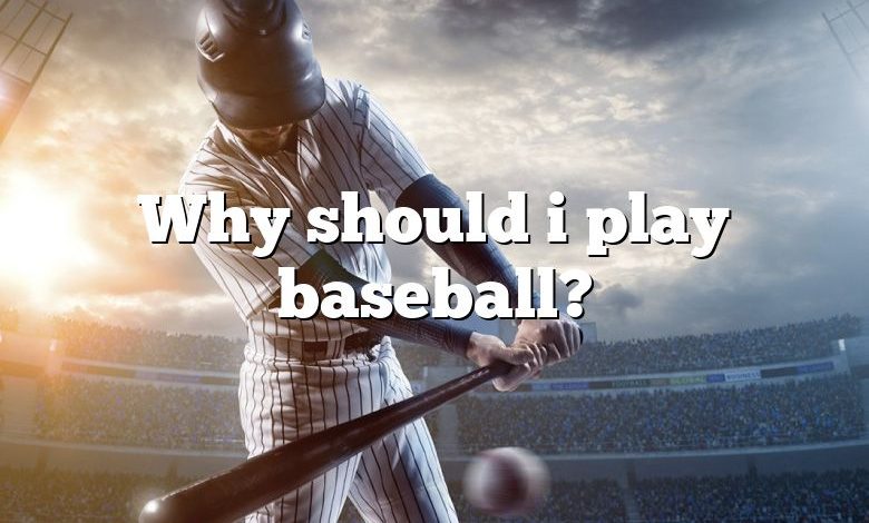 Why should i play baseball?