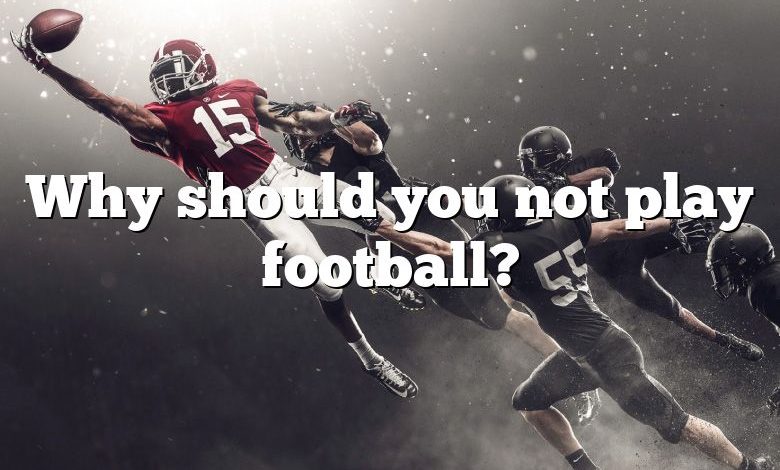 Why should you not play football?