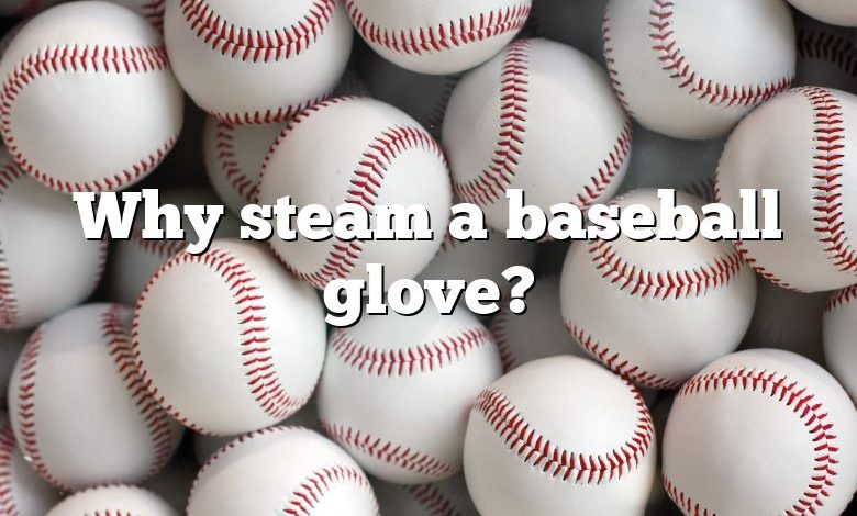 Why steam a baseball glove?