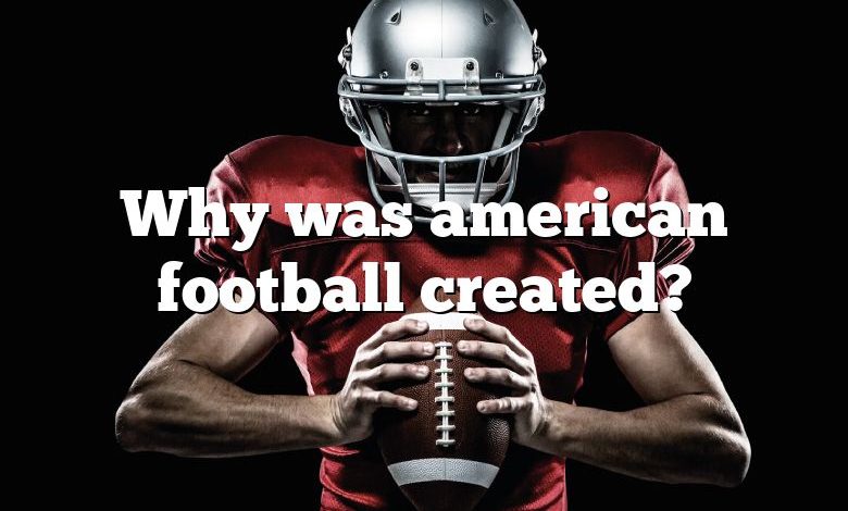 Why was american football created?