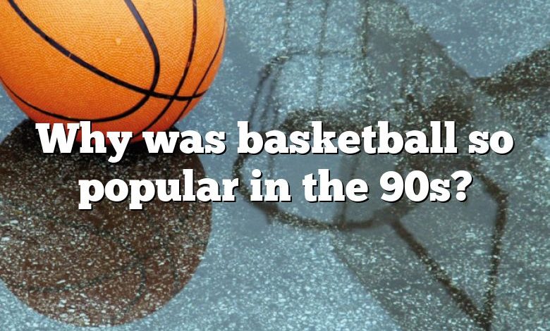 Why was basketball so popular in the 90s?