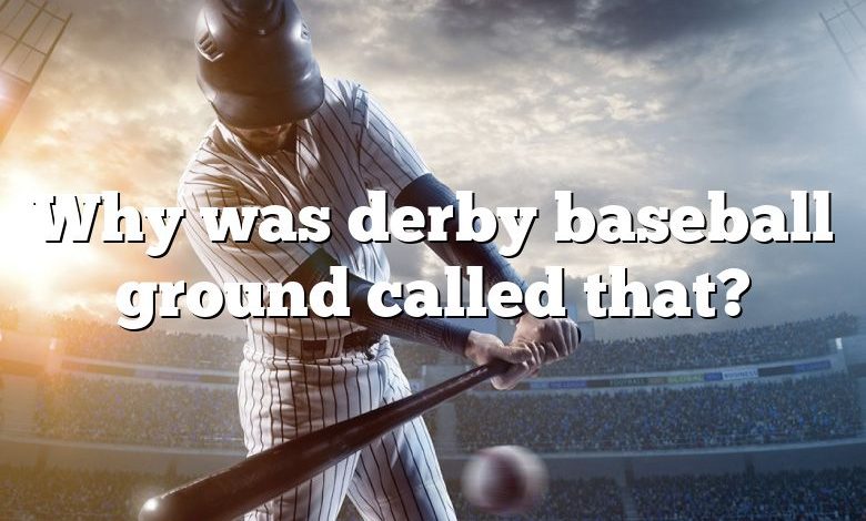 Why was derby baseball ground called that?