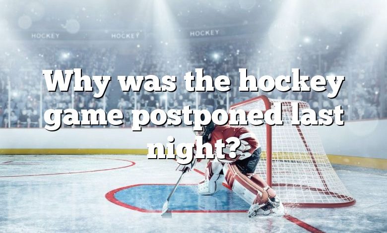 Why was the hockey game postponed last night?
